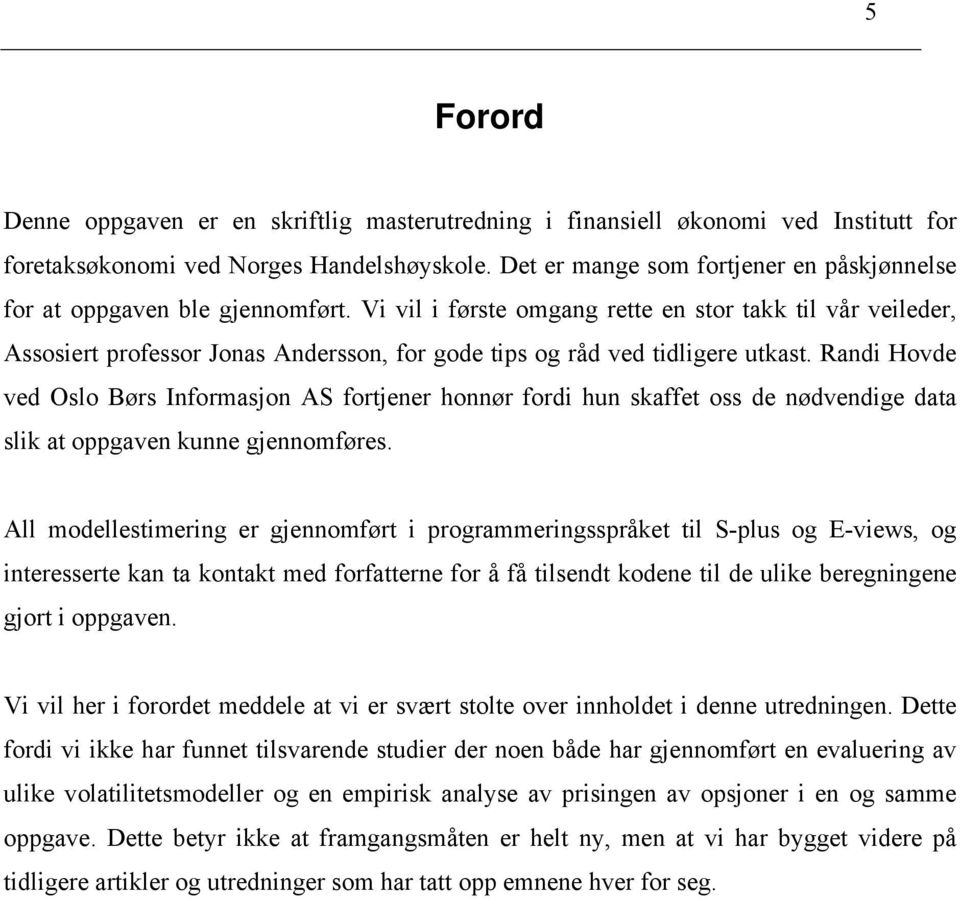 Randi Hovde ved Oslo Børs Informasjon AS forjener honnør fordi hun skaffe oss de nødvendige daa slik a oppgaven kunne gjennomføres.