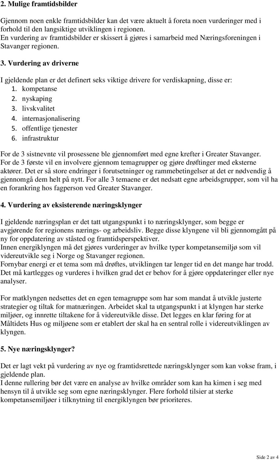 Vurdering av driverne I gjeldende plan er det definert seks viktige drivere for verdiskapning, disse er: 1. kompetanse 2. nyskaping 3. livskvalitet 4. internasjonalisering 5. offentlige tjenester 6.