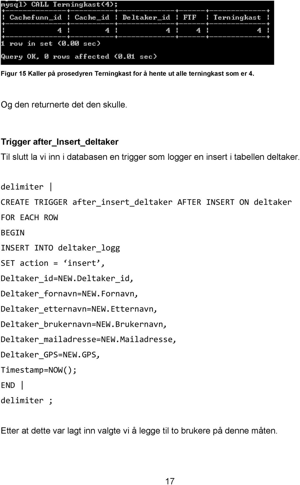 delimiter CREATE TRIGGER after_insert_deltaker AFTER INSERT ON deltaker FOR EACH ROW BEGIN INSERT INTO deltaker_logg SET action = insert, Deltaker_id=NEW.