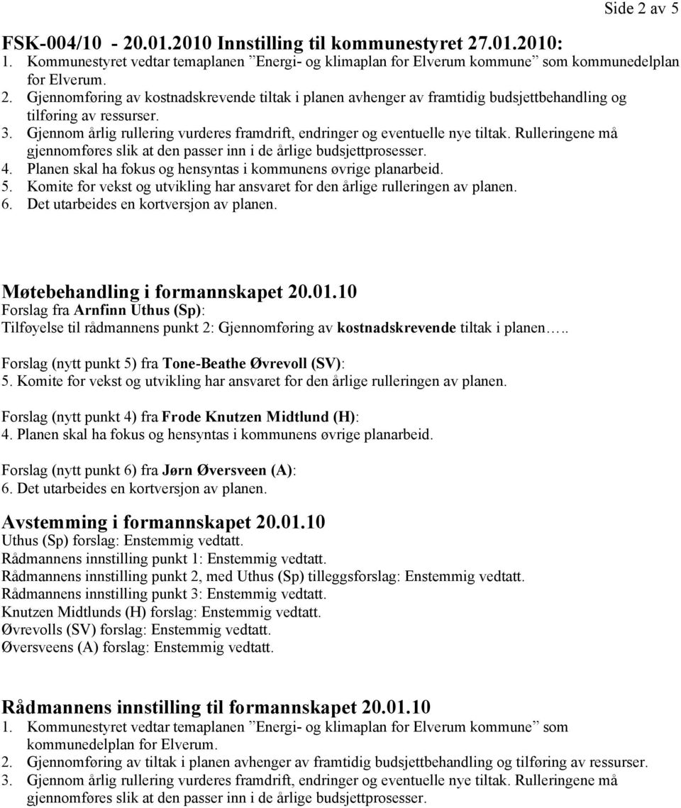 . Forslag (nytt punkt 5) fra Tone-Beathe Øvrevoll (SV): Forslag (nytt punkt 4) fra Frode Knutzen Midtlund (H): Forslag (nytt punkt 6) fra Jørn Øversveen (A): Avstemming i formannskapet 20.01.