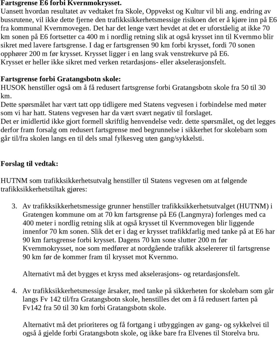 Det har det lenge vært hevdet at det er uforståelig at ikke 70 km sonen på E6 fortsetter ca 400 m i nordlig retning slik at også krysset inn til Kvernmo blir sikret med lavere fartsgrense.