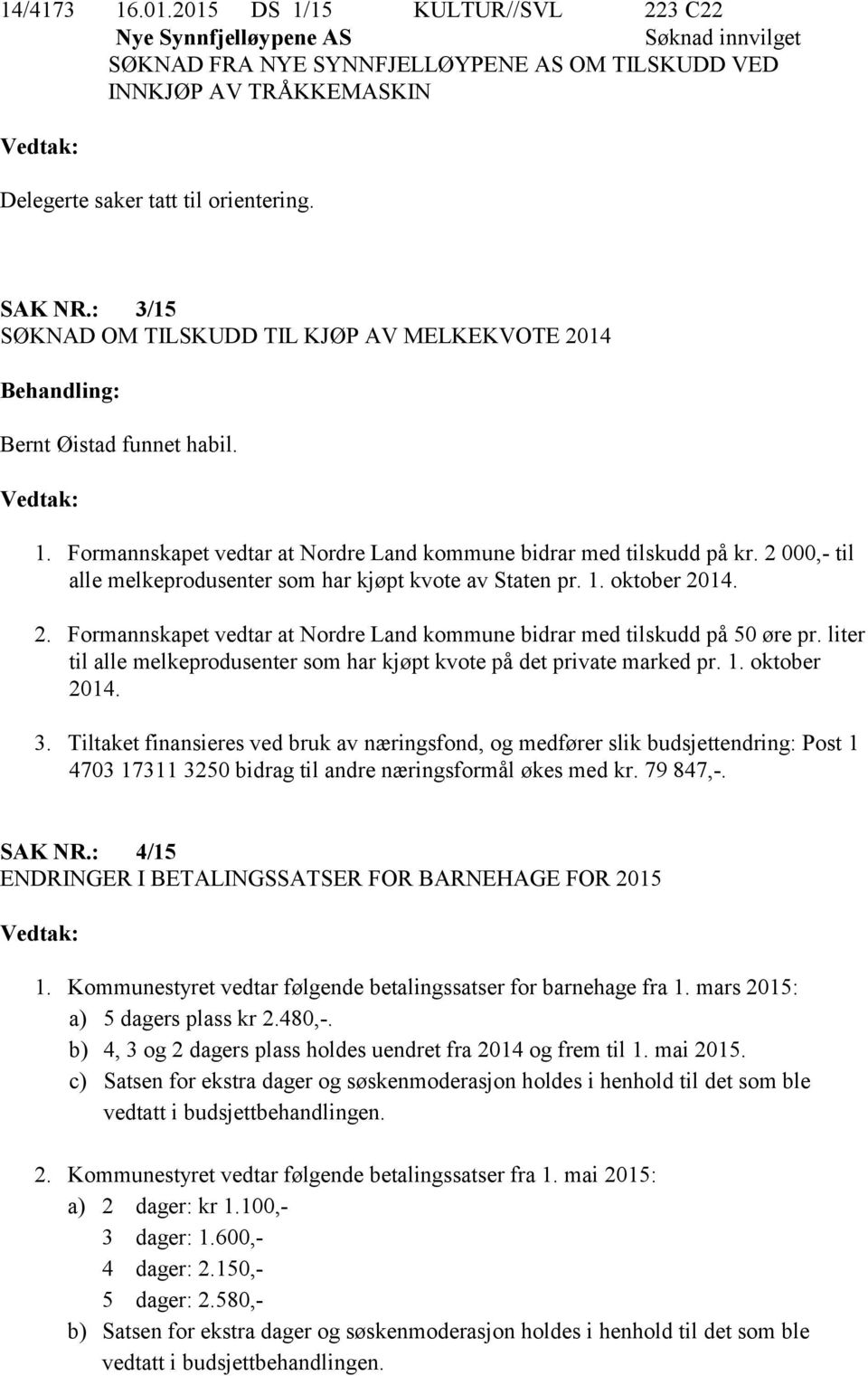 2 000,- til alle melkeprodusenter som har kjøpt kvote av Staten pr. 1. oktober 2014. 2. Formannskapet vedtar at Nordre Land kommune bidrar med tilskudd på 50 øre pr.