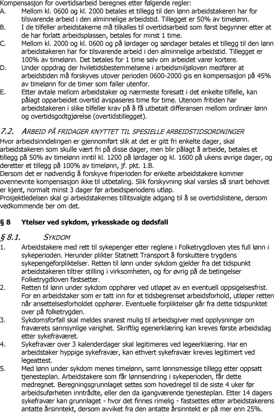 2000 og kl. 0600 og på lørdager og søndager betales et tillegg til den lønn arbeidstakeren har for tilsvarende arbeid i den alminnelige arbeidstid. Tillegget er 100% av timelønn.