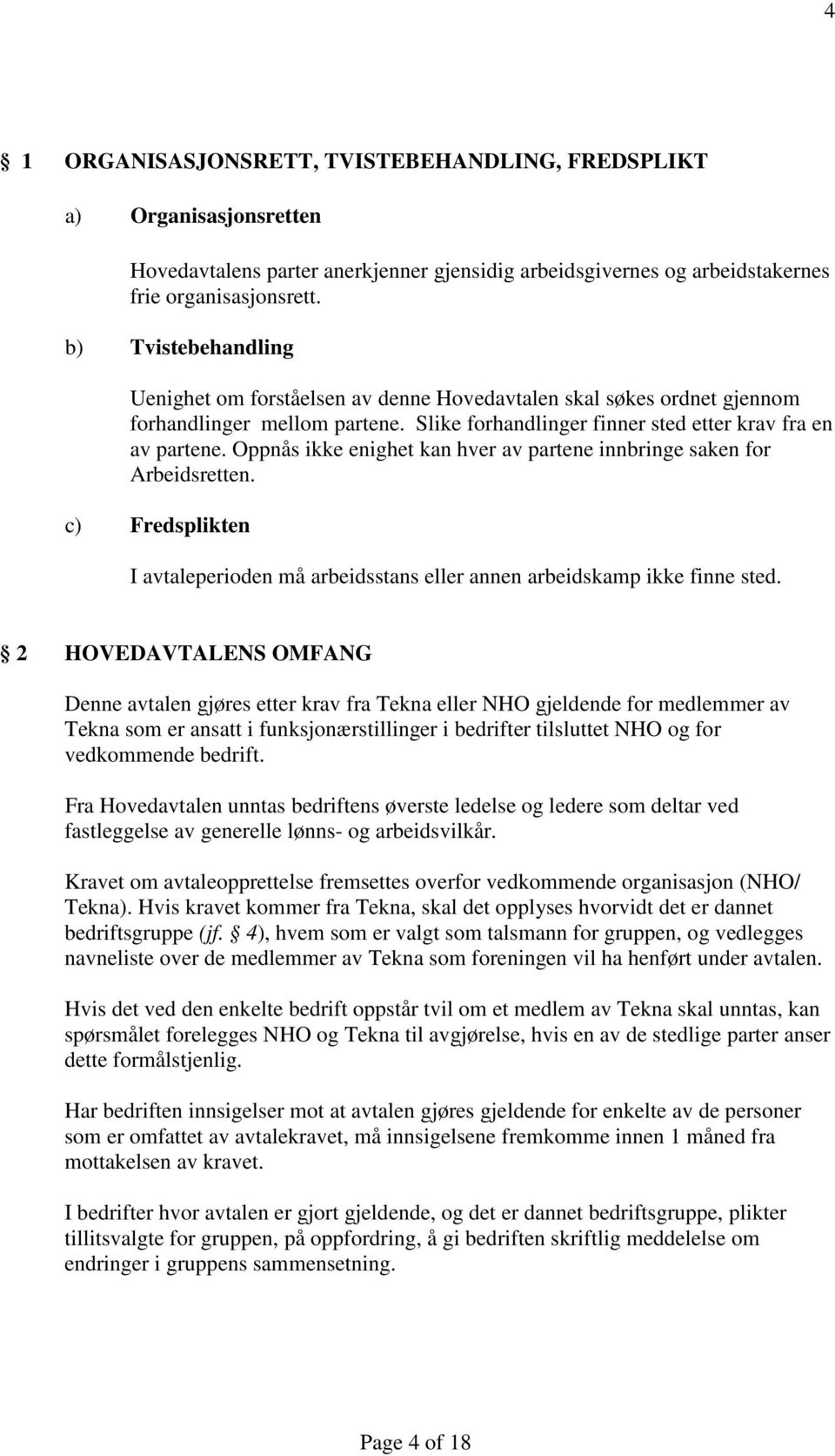 Oppnås ikke enighet kan hver av partene innbringe saken for Arbeidsretten. c) Fredsplikten I avtaleperioden må arbeidsstans eller annen arbeidskamp ikke finne sted.