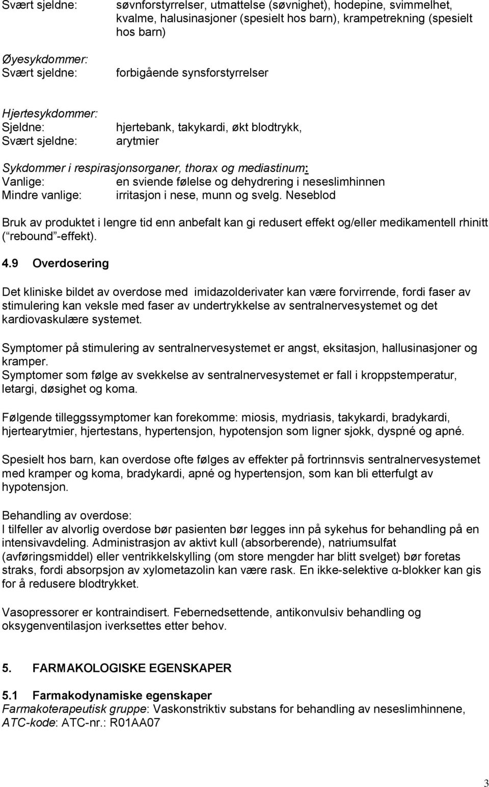 vanlige: irritasjon i nese, munn og svelg. Neseblod Bruk av produktet i lengre tid enn anbefalt kan gi redusert effekt og/eller medikamentell rhinitt ( rebound -effekt). 4.