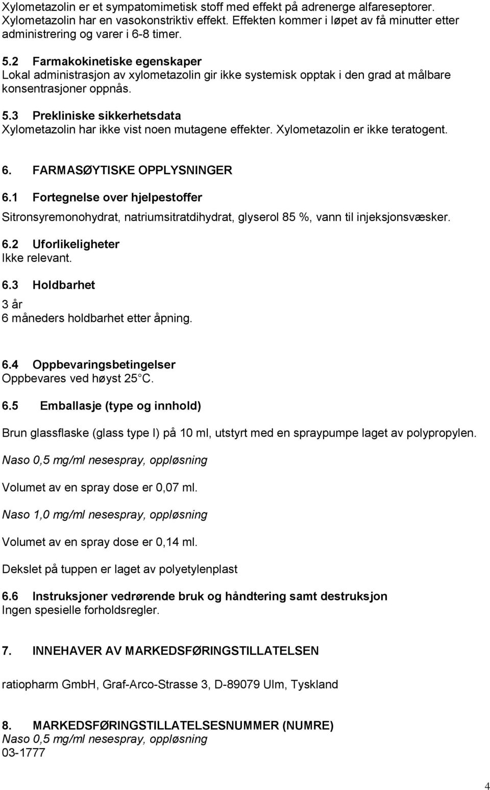 2 Farmakokinetiske egenskaper Lokal administrasjon av xylometazolin gir ikke systemisk opptak i den grad at målbare konsentrasjoner oppnås. 5.