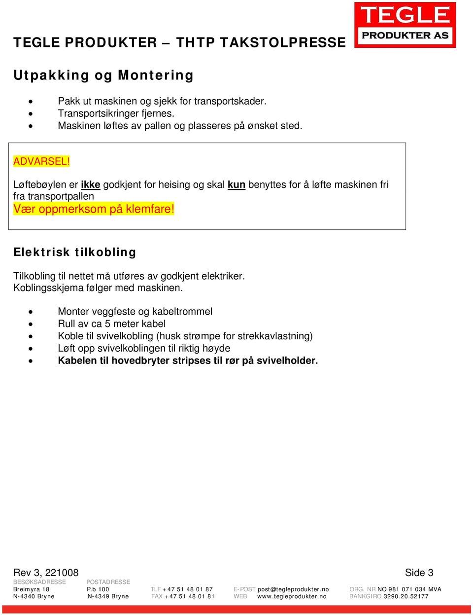 Elektrisk tilkobling Tilkobling til nettet må utføres av godkjent elektriker. Koblingsskjema følger med maskinen.