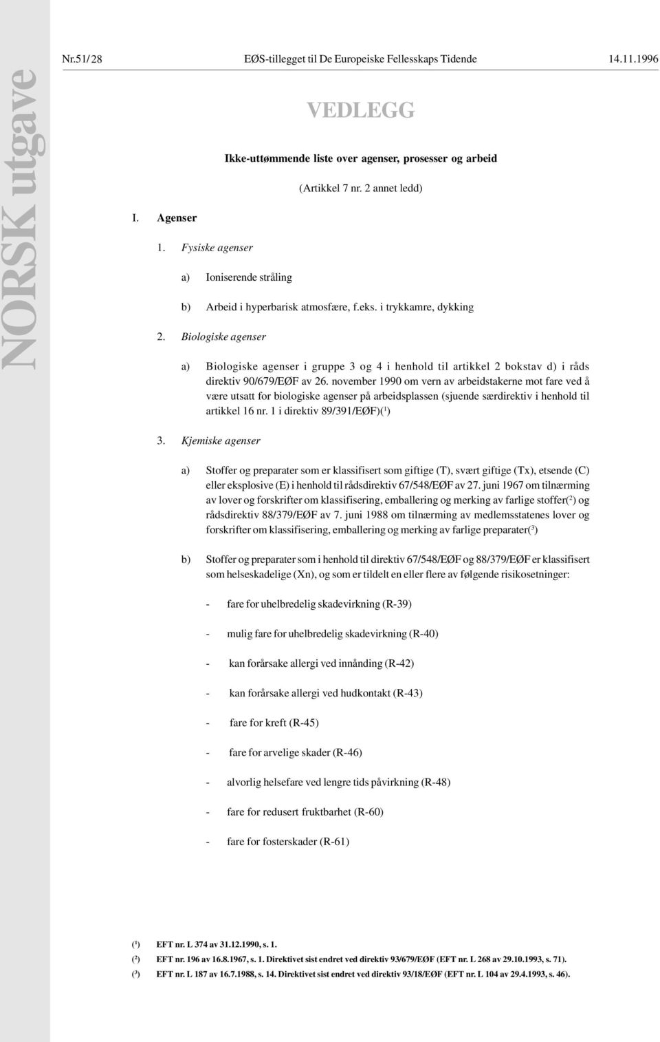 Biologiske agenser a) Biologiske agenser i gruppe 3 og 4 i henhold til artikkel 2 bokstav d) i råds direktiv 90/679/EØF av 26.