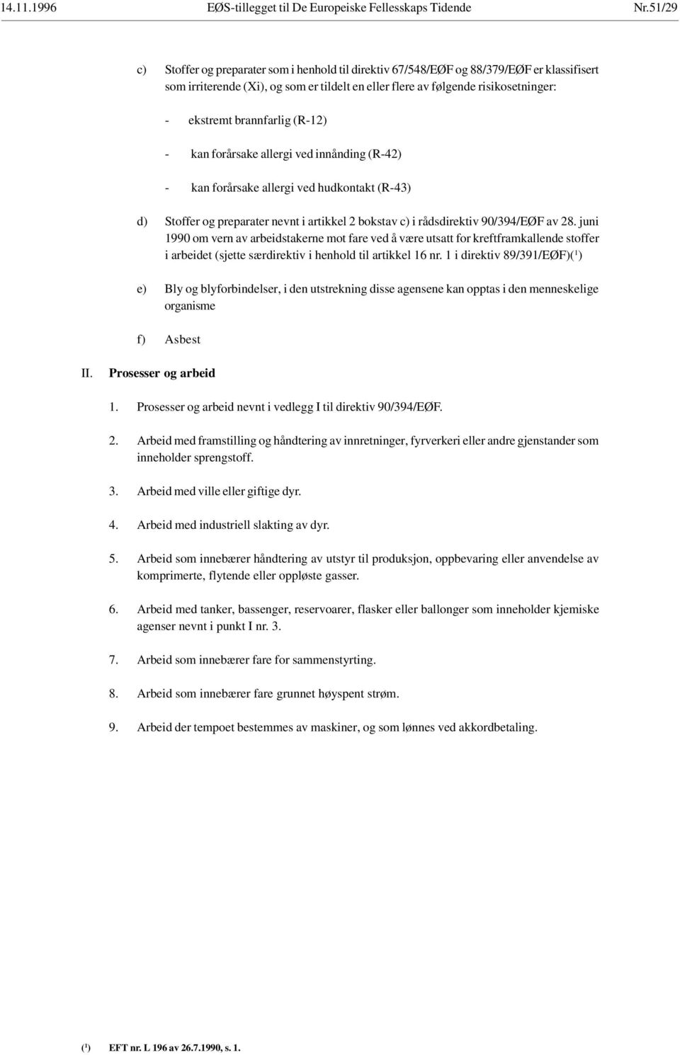 brannfarlig (R-12) - kan forårsake allergi ved innånding (R-42) - kan forårsake allergi ved hudkontakt (R-43) d) Stoffer og preparater nevnt i artikkel 2 bokstav c) i rådsdirektiv 90/394/EØF av 28.