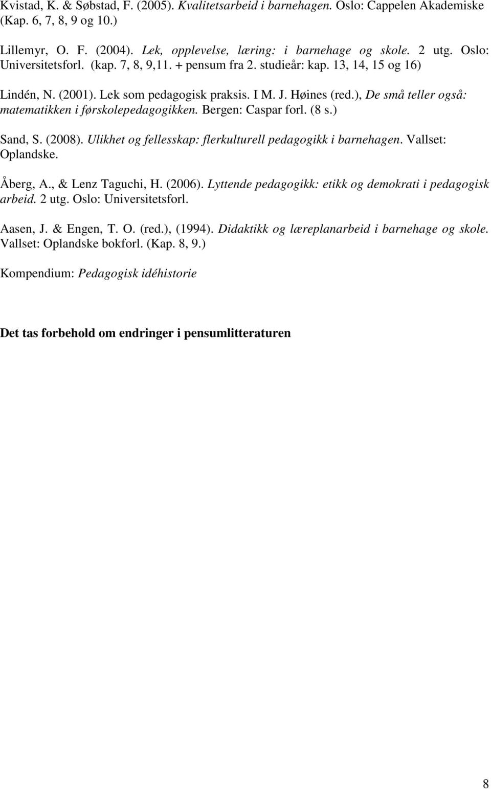 ), De små teller også: matematikken i førskolepedagogikken. Bergen: Caspar forl. (8 s.) Sand, S. (2008). Ulikhet og fellesskap: flerkulturell pedagogikk i barnehagen. Vallset: Oplandske. Åberg, A.