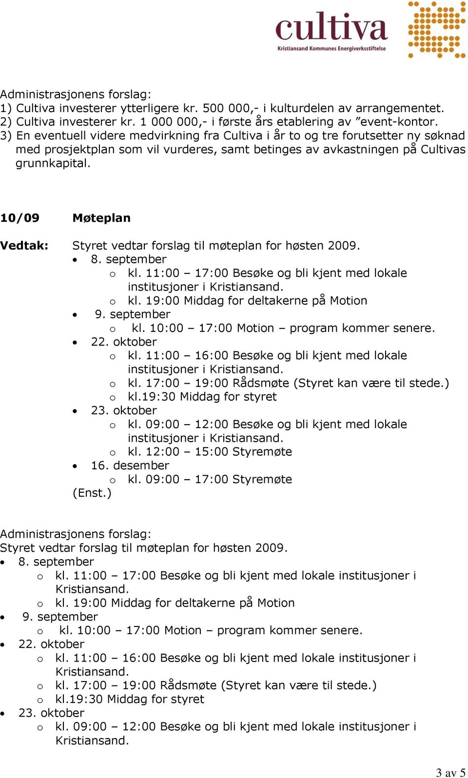 10/09 Møteplan Styret vedtar forslag til møteplan for høsten 2009. 8. september o kl. 11:00 17:00 Besøke og bli kjent med lokale institusjoner i o kl. 19:00 Middag for deltakerne på Motion 9.