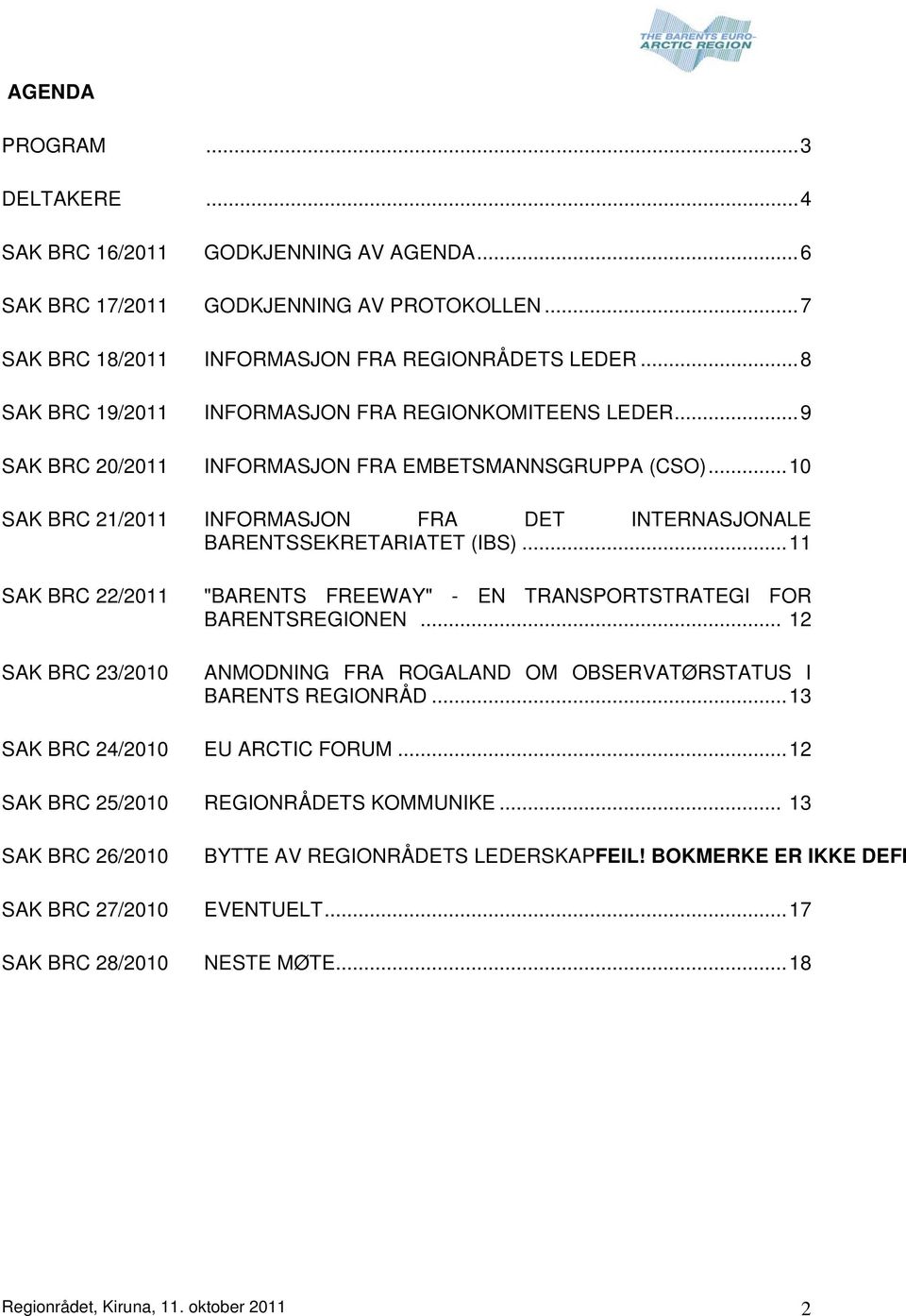 .. 10 SAK BRC 21/2011 INFORMASJON FRA DET INTERNASJONALE BARENTSSEKRETARIATET (IBS)... 11 SAK BRC 22/2011 SAK BRC 23/2010 "BARENTS FREEWAY" - EN TRANSPORTSTRATEGI FOR BARENTSREGIONEN.