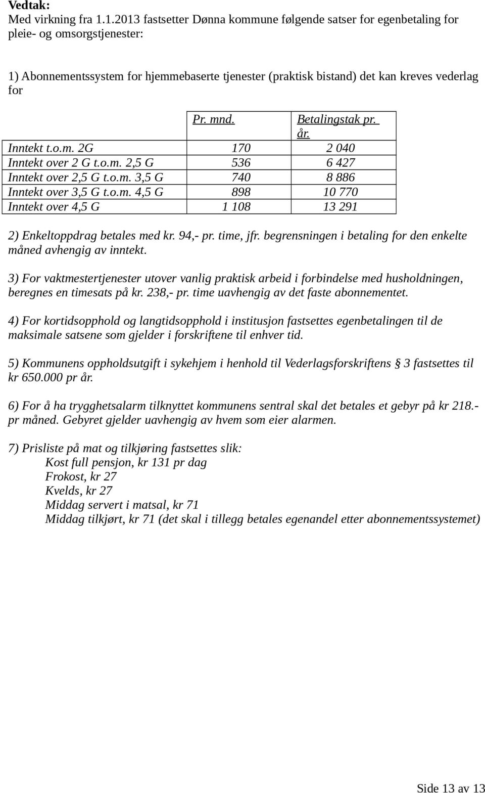 mnd. Betalingstak pr. år. Inntekt t.o.m. 2G 170 2 040 Inntekt over 2 G t.o.m. 2,5 G 536 6 427 Inntekt over 2,5 G t.o.m. 3,5 G 740 8 886 Inntekt over 3,5 G t.o.m. 4,5 G 898 10 770 Inntekt over 4,5 G 1 108 13 291 2) Enkeltoppdrag betales med kr.