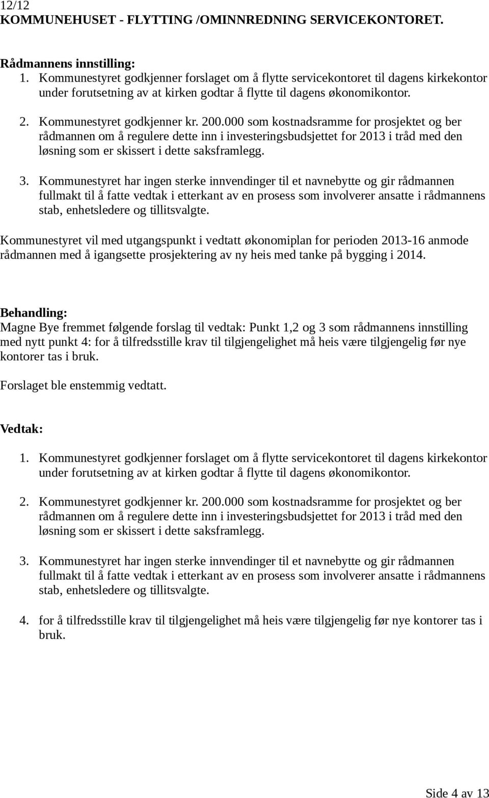 000 som kostnadsramme for prosjektet og ber rådmannen om å regulere dette inn i investeringsbudsjettet for 2013 i tråd med den løsning som er skissert i dette saksframlegg. 3.