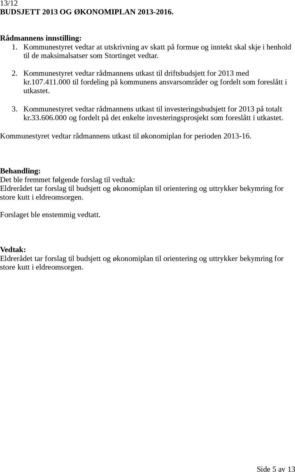 000 og fordelt på det enkelte investeringsprosjekt som foreslått i utkastet. Kommunestyret vedtar rådmannens utkast til økonomiplan for perioden 2013-16.