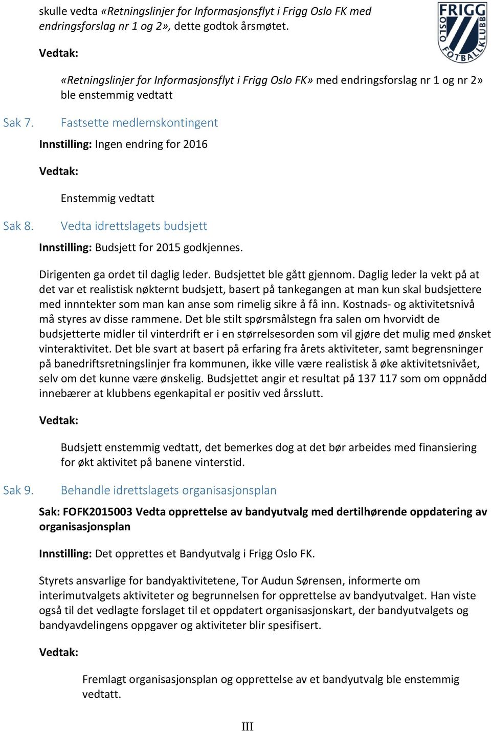 Fastsette medlemskontingent Innstilling: Ingen endring for 2016 Enstemmig vedtatt Sak 8. Vedta idrettslagets budsjett Innstilling: Budsjett for 2015 godkjennes. Sak 9.