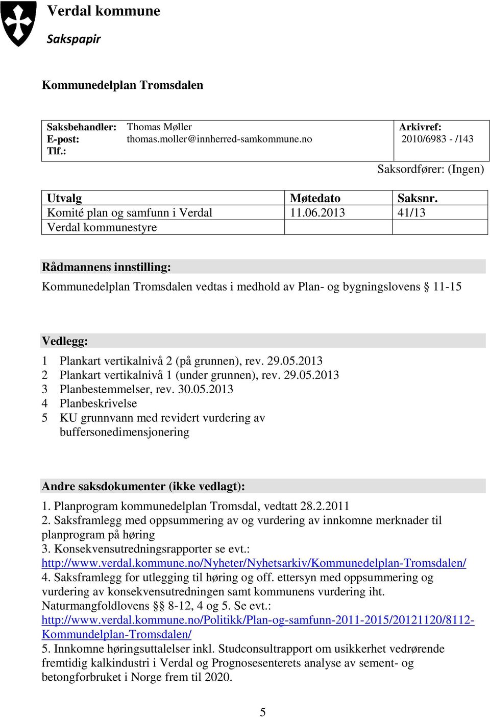 2013 41/13 Verdal kommunestyre Rådmannens innstilling: Kommunedelplan Tromsdalen vedtas i medhold av Plan- og bygningslovens 11-15 Vedlegg: 1 Plankart vertikalnivå 2 (på grunnen), rev. 29.05.