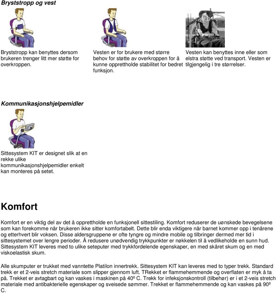 Vesten er tilgjengelig i tre størrelser. Kommunikasjonshjelpemidler Sittesystem KIT er designet slik at en rekke ulike kommunikasjonshjelpemidler enkelt kan monteres på setet.