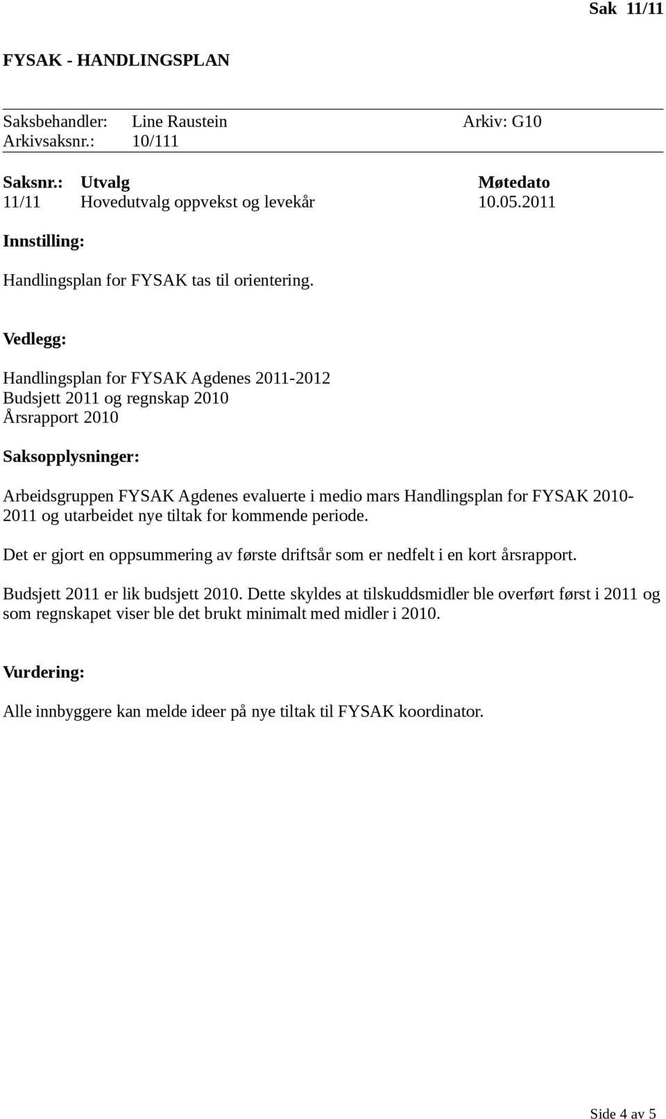 Handlingsplan for FYSAK Agdenes 2011-2012 Budsjett 2011 og regnskap 2010 Årsrapport 2010 Arbeidsgruppen FYSAK Agdenes evaluerte i medio mars Handlingsplan for FYSAK 2010-2011 og