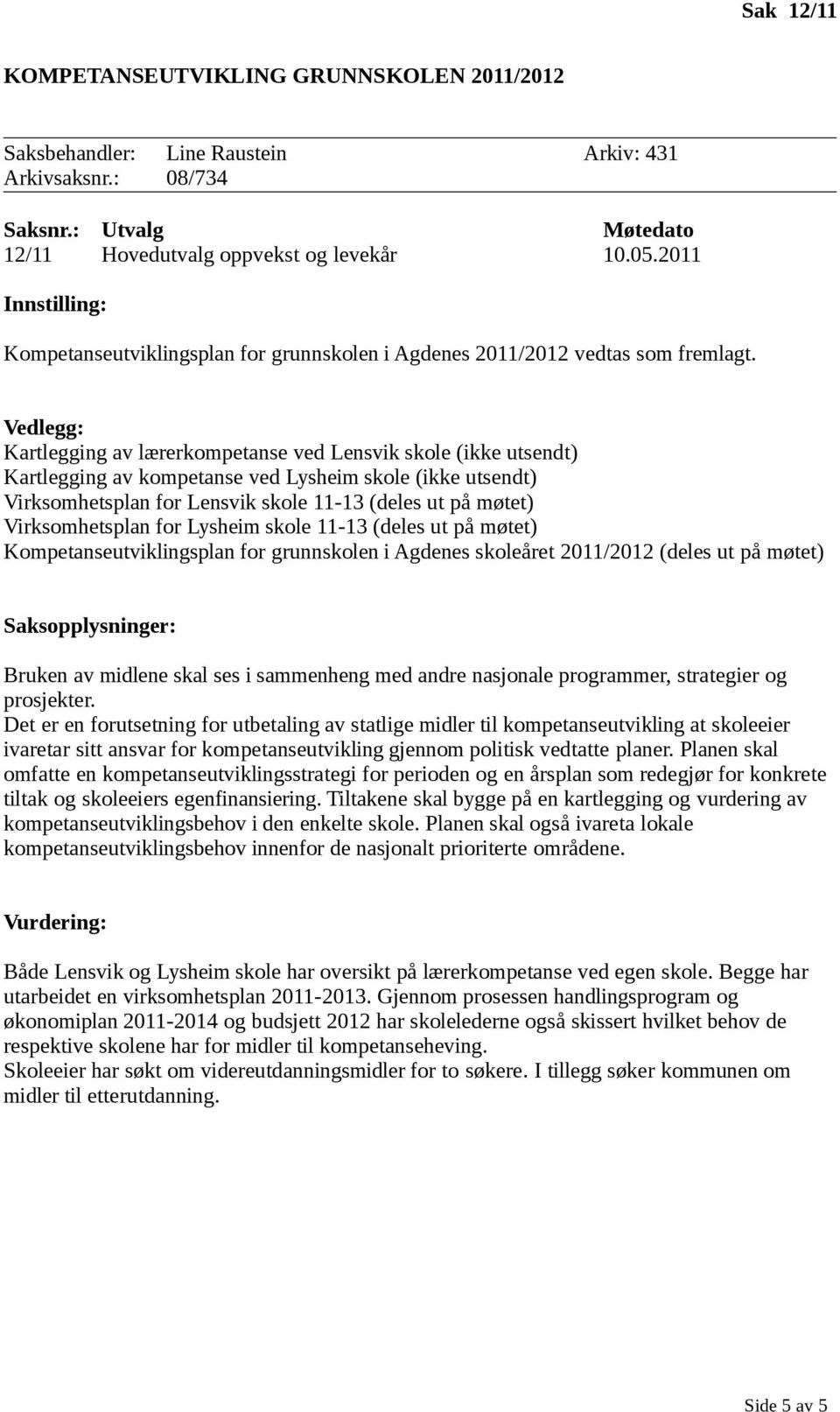 Kartlegging av lærerkompetanse ved Lensvik skole (ikke utsendt) Kartlegging av kompetanse ved Lysheim skole (ikke utsendt) Virksomhetsplan for Lensvik skole 11-13 (deles ut på møtet) Virksomhetsplan