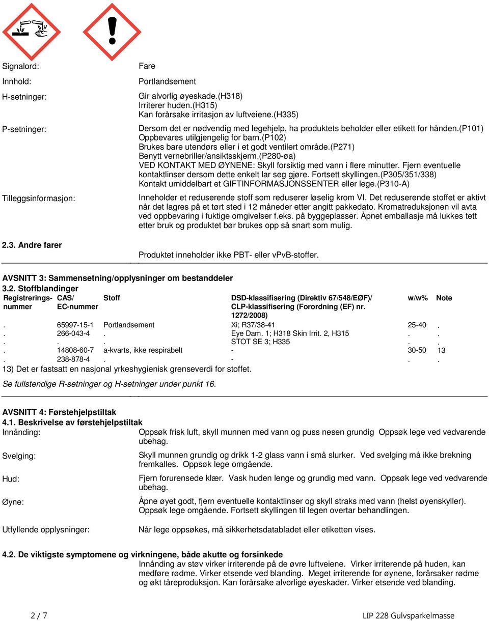 vernebriller/ansiktsskjerm(p280øa) VED KONTAKT MED ØYNENE: Skyll forsiktig med vann i flere minutter Fjern eventuelle kontaktlinser dersom dette enkelt lar seg gjøre Fortsett skyllingen(p305/351/338)