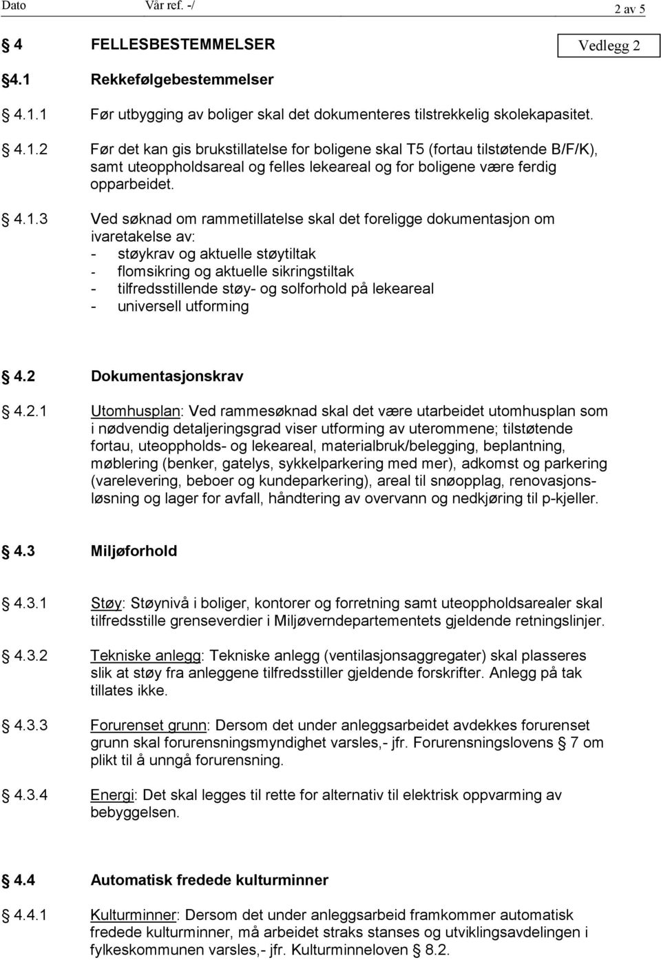 4.1.3 Ved søknad om rammetillatelse skal det foreligge dokumentasjon om ivaretakelse av: - støykrav og aktuelle støytiltak - flomsikring og aktuelle sikringstiltak - tilfredsstillende støy- og