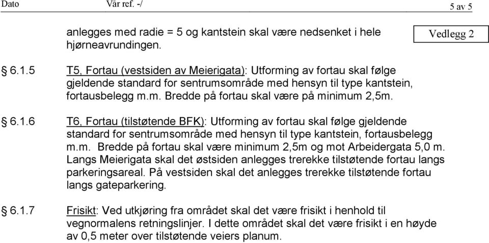 6.1.6 T6, Fortau (tilstøtende BFK): Utforming av fortau skal følge gjeldende standard for sentrumsområde med hensyn til type kantstein, fortausbelegg m.m. Bredde på fortau skal være minimum 2,5m og mot Arbeidergata 5,0 m.