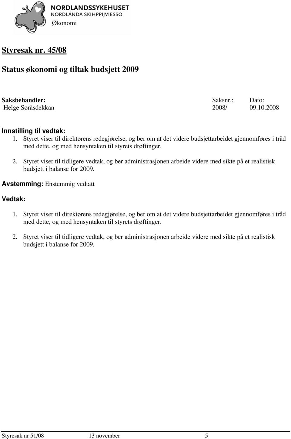 Styret viser til tidligere vedtak, og ber administrasjonen arbeide videre med sikte på et realistisk budsjett i balanse for 2009. Avstemming: Enstemmig vedtatt Vedtak: 1.