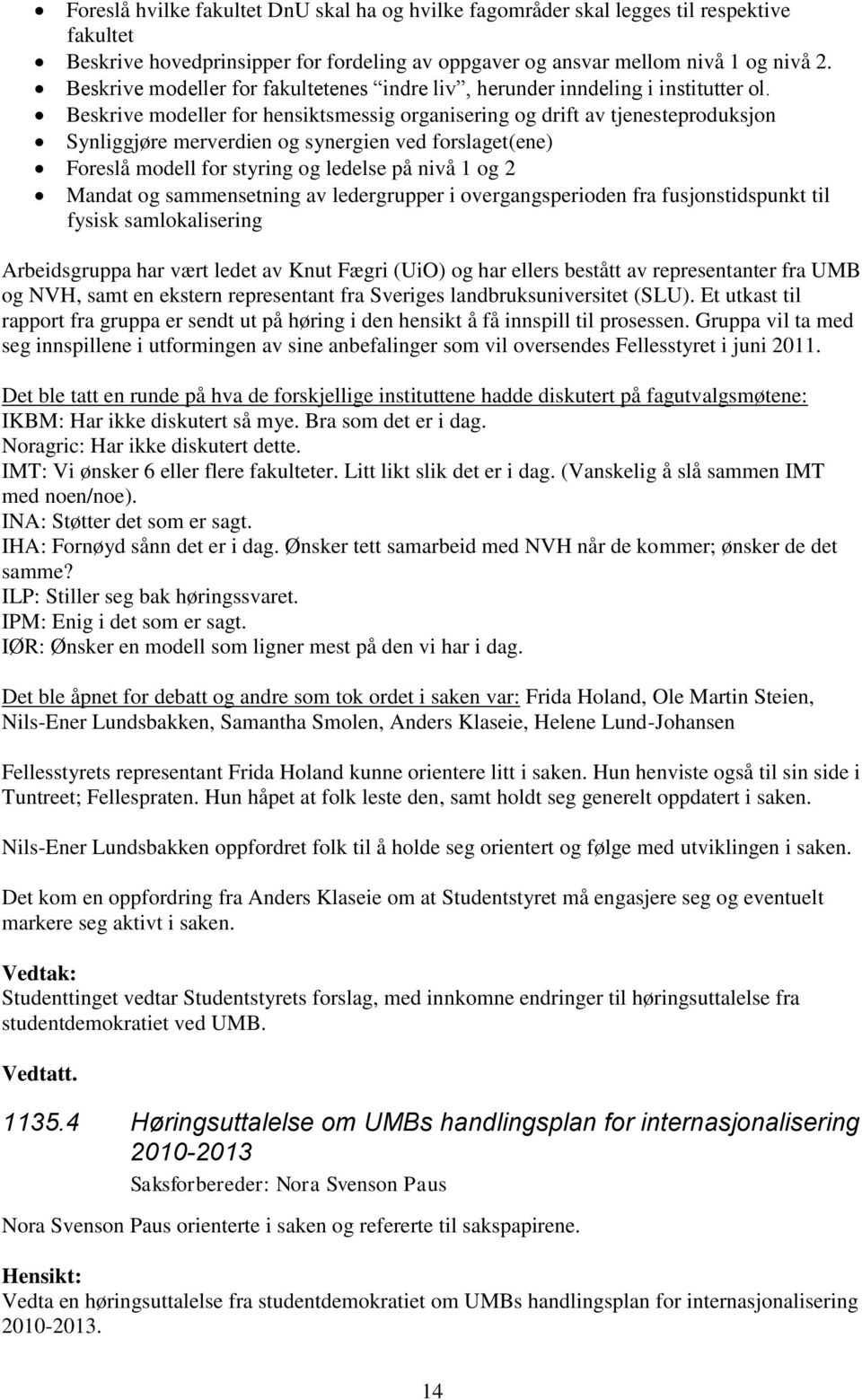 Beskrive modeller for hensiktsmessig organisering og drift av tjenesteproduksjon Synliggjøre merverdien og synergien ved forslaget(ene) Foreslå modell for styring og ledelse på nivå 1 og 2 Mandat og