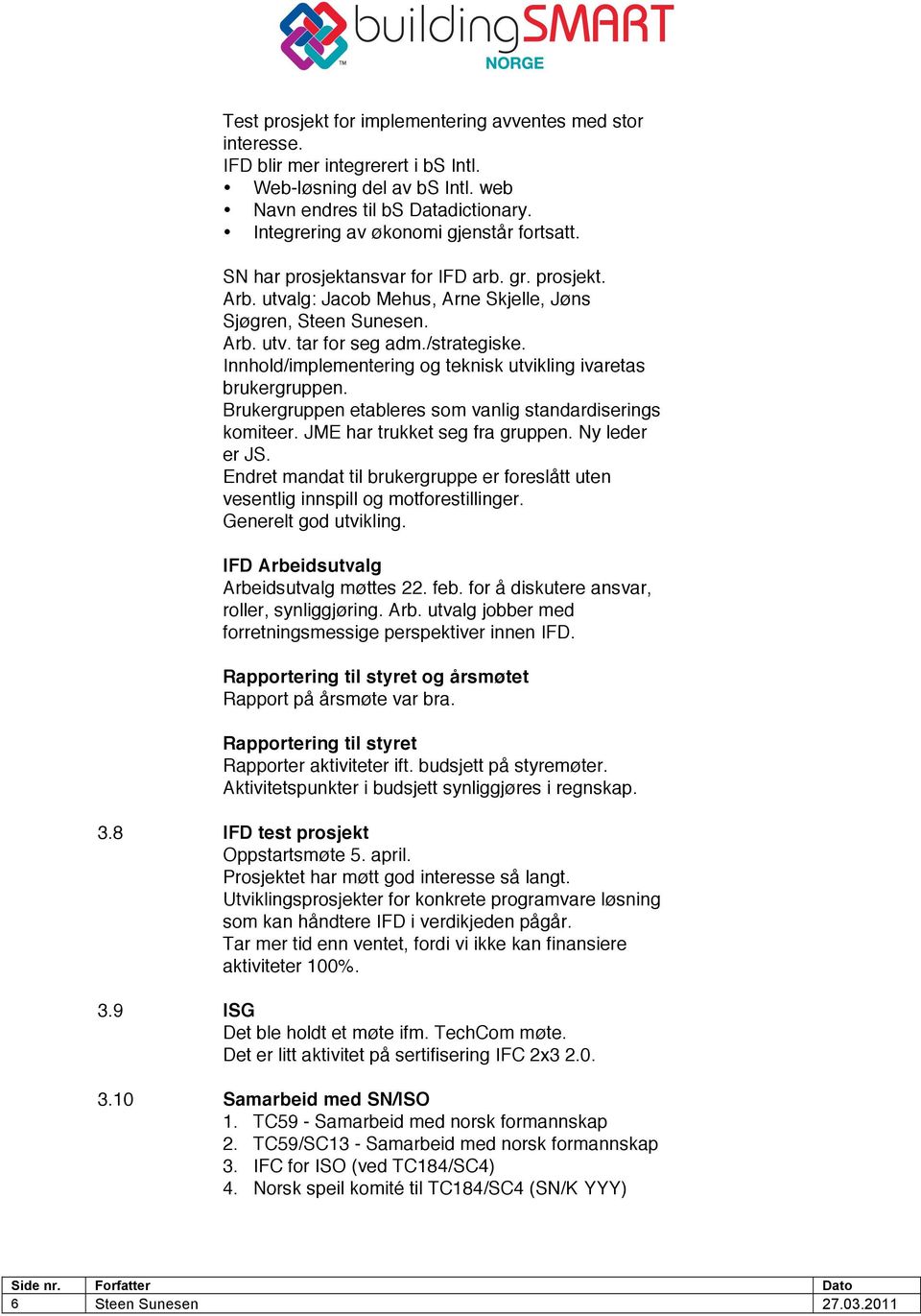 Innhold/implementering og teknisk utvikling ivaretas brukergruppen. Brukergruppen etableres som vanlig standardiserings komiteer. JME har trukket seg fra gruppen. Ny leder er JS.