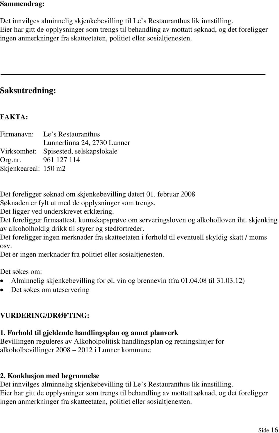 selskapslokale Org.nr. 961 127 114 Skjenkeareal: 150 m2 Det foreligger søknad om skjenkebevilling datert 01. februar 2008 Søknaden er fylt ut med de opplysninger som trengs.