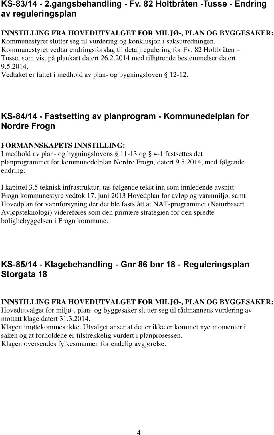 Kommunestyret vedtar endringsforslag til detaljregulering for Fv. 82 Holtbråten Tusse, som vist på plankart datert 26.2.2014 med tilhørende bestemmelser datert 9.5.2014. Vedtaket er fattet i medhold av plan- og bygningsloven 12-12.