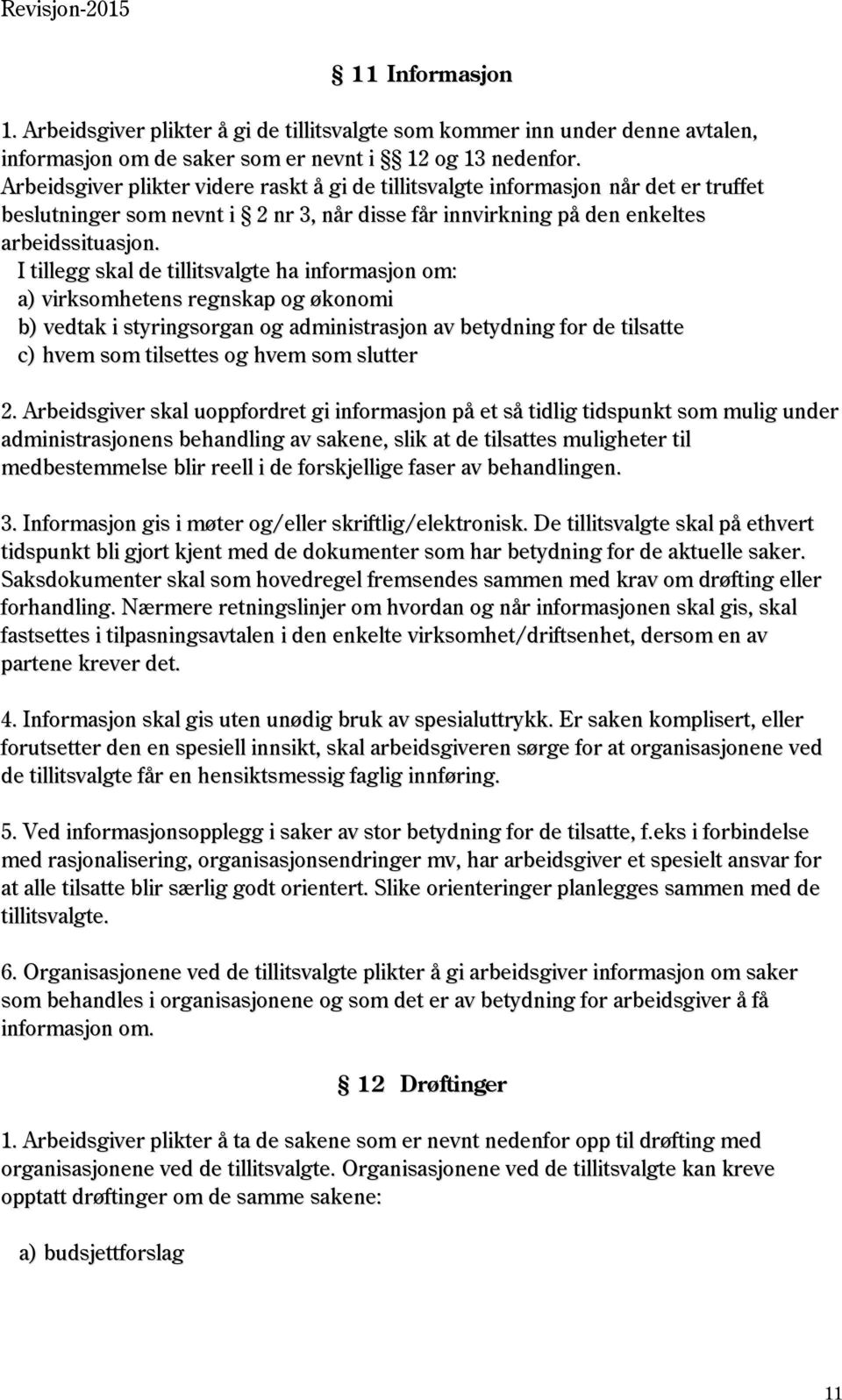 I tillegg skal de tillitsvalgte ha informasjon om: a) virksomhetens regnskap og økonomi b) vedtak i styringsorgan og administrasjon av betydning for de tilsatte c) hvem som tilsettes og hvem som