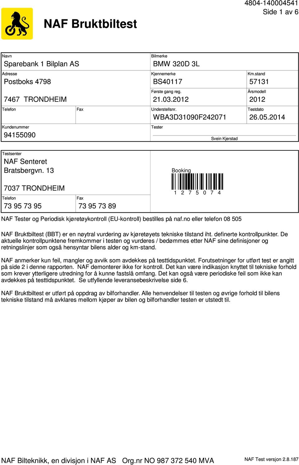 13 Booking 7037 TRONDHEIM Telefon 73 95 73 95 Fax 73 95 73 89 1 2 7 5 0 7 4 NAF Tester og Periodisk kjøretøykontroll (EU-kontroll) bestilles på naf.