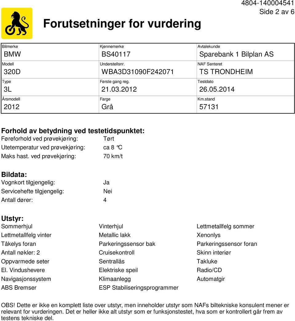 stand 57131 Forhold av betydning ved testetidspunktet: Føreforhold ved prøvekjøring: Tørt Utetemperatur ved prøvekjøring: ca 8 C Maks hast.