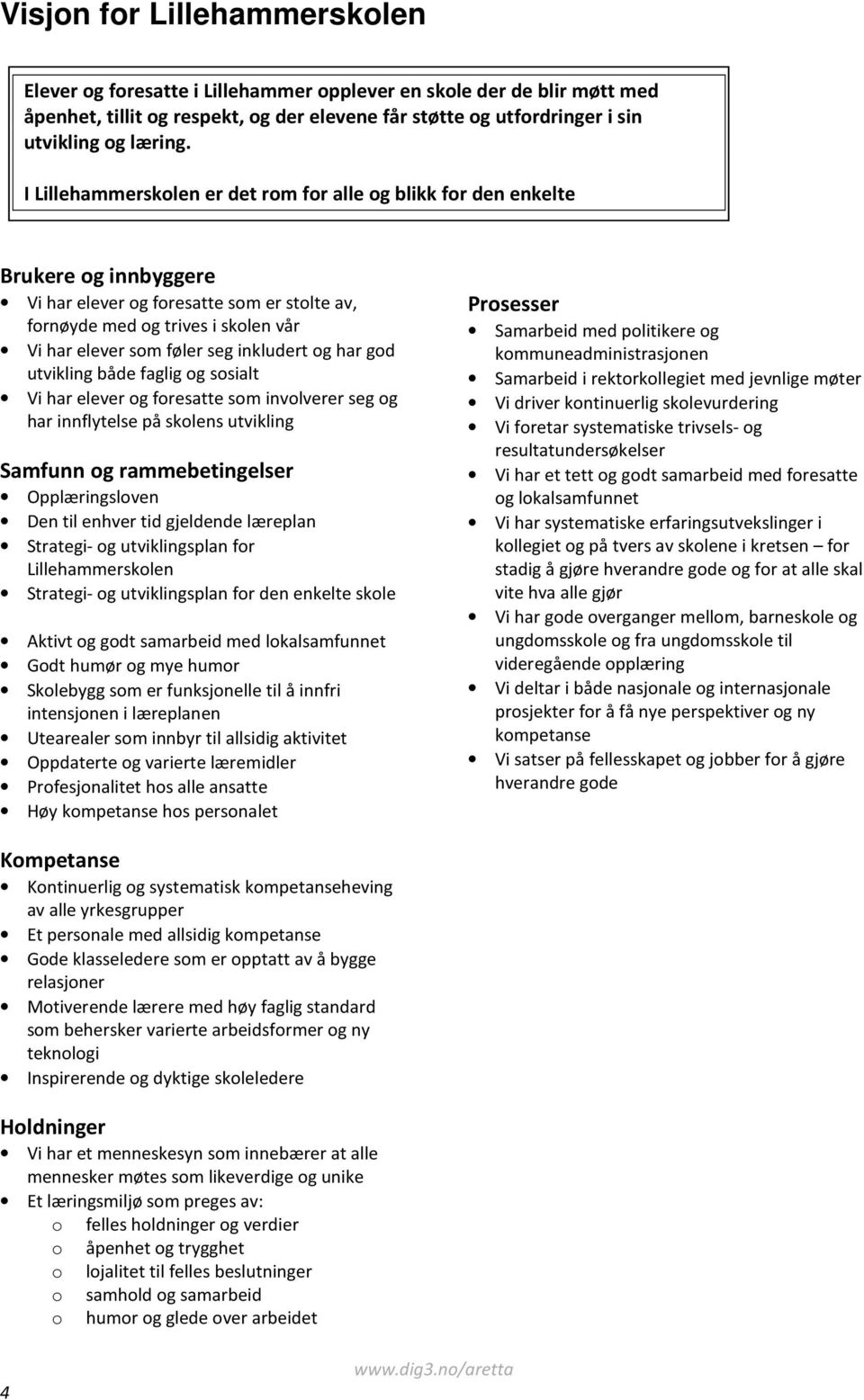 inkludert og har god utvikling både faglig og sosialt Vi har elever og foresatte som involverer seg og har innflytelse på skolens utvikling Samfunn og rammebetingelser Opplæringsloven Den til enhver