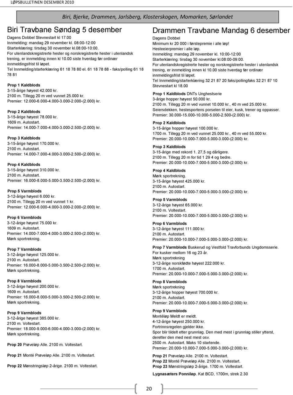 Tillegg 20 m ved vunnet 25.000 kr. 3-15-årige høyest 78.000 kr. 3-15-årige høyest 170.000 kr. Prop 4 Kaldblods 3-15-årige høyest 310.000 kr. 3-12-årige høyest 6.000 kr. 2100 m.