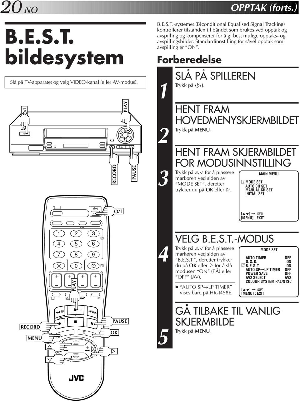 HENT FRAM HOVEDMENYSKJERMBILDET HENT FRAM SKJERMBILDET FOR MODUSINNSTILLING på fi for å plassere markøren ved siden av MODE SET, deretter trykker du på OK eller. OPPTAK (forts.