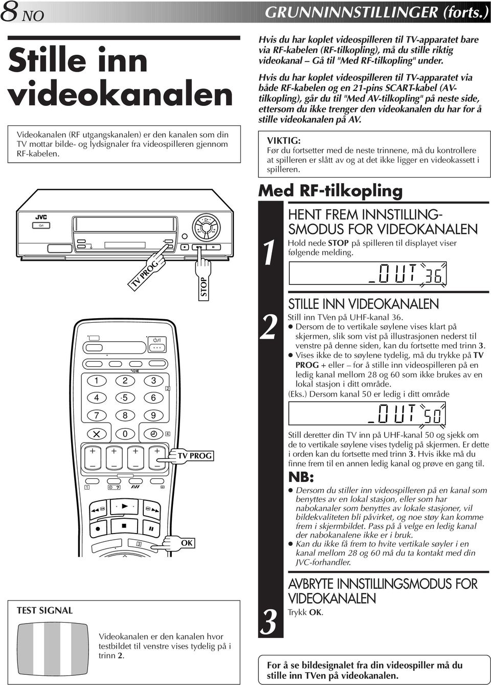 Hvis du har koplet videospilleren til TV-apparatet via både RF-kabelen og en -pins SCART-kabel (AVtilkopling), går du til "Med AV-tilkopling" på neste side, ettersom du ikke trenger den videokanalen