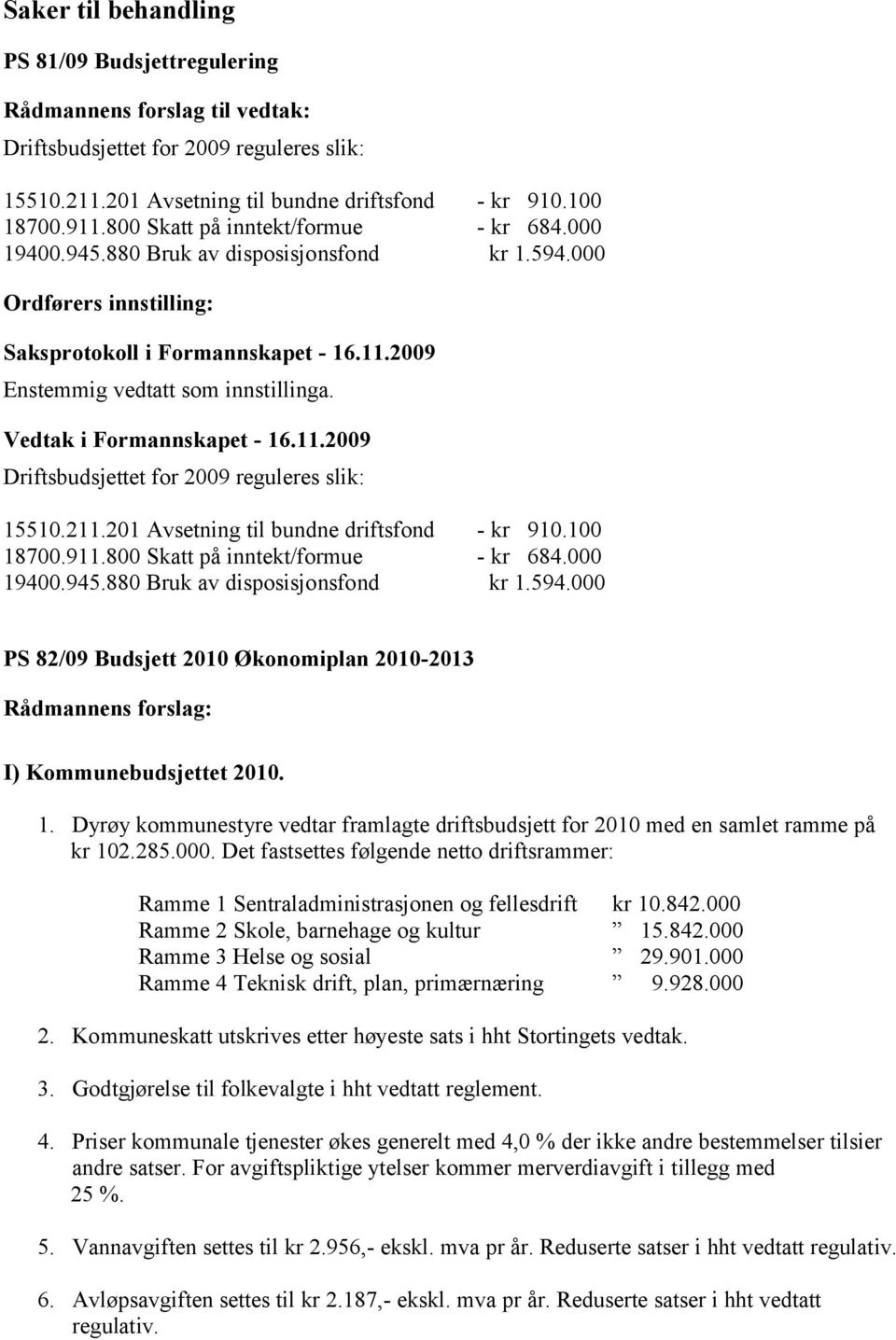 Vedtak i Formannskapet - 16.11.2009 Driftsbudsjettet for 2009 reguleres slik: 15510.211.201 Avsetning til bundne driftsfond - kr 910.100 18700.911.800 Skatt på inntekt/formue - kr 684.000 19400.945.