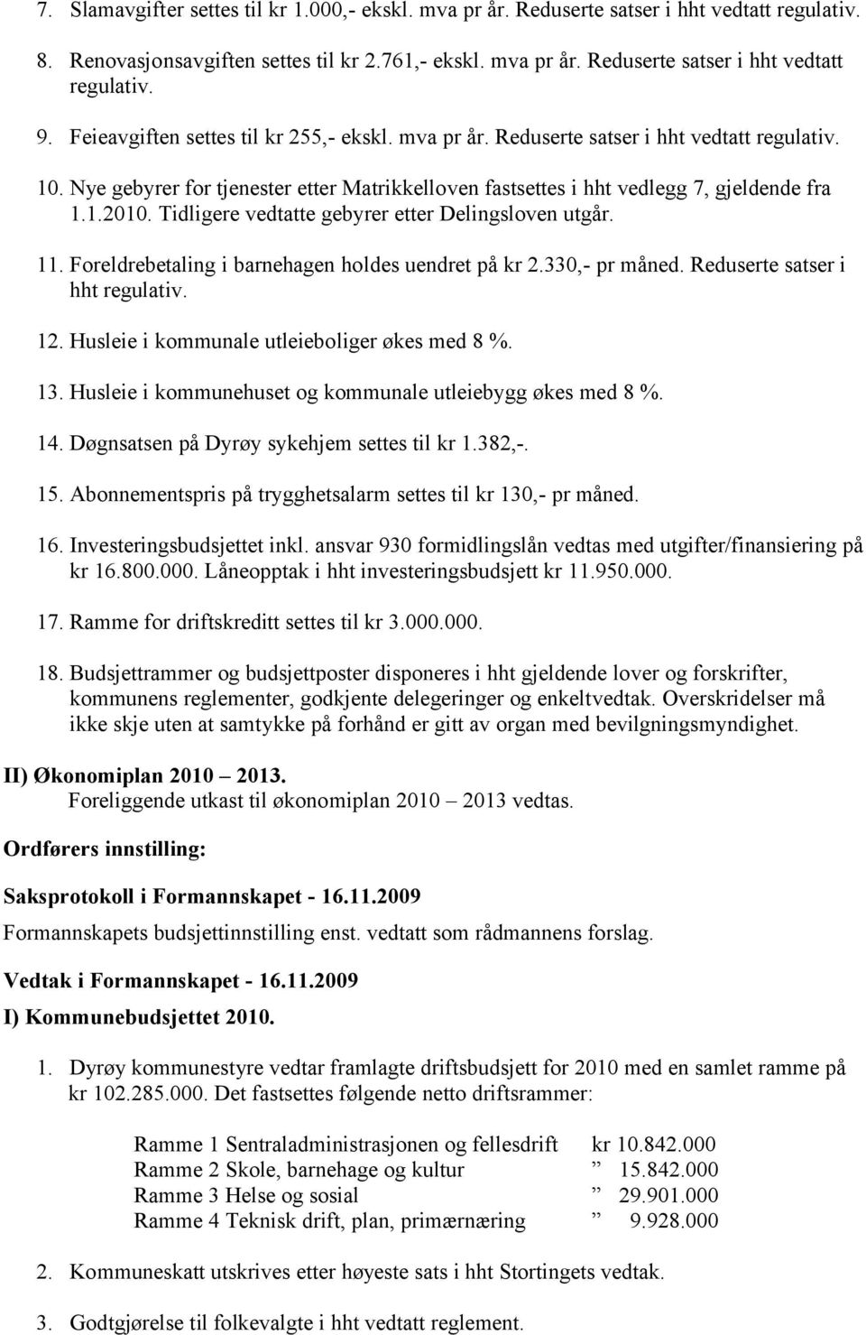 Tidligere vedtatte gebyrer etter Delingsloven utgår. 11. Foreldrebetaling i barnehagen holdes uendret på kr 2.330,- pr måned. Reduserte satser i hht 12. Husleie i kommunale utleieboliger økes med 8 %.