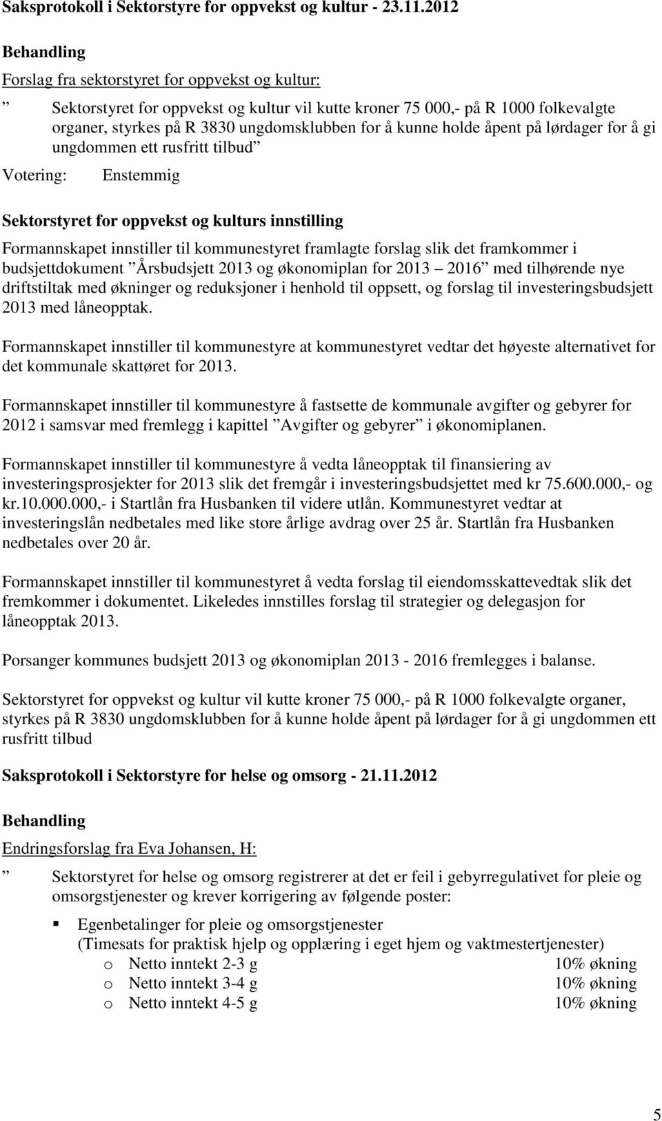 åpent på lørdager for å gi ungdommen ett rusfritt tilbud Sektorstyret for oppvekst og kulturs innstilling Formannskapet innstiller til kommunestyret framlagte forslag slik det framkommer i