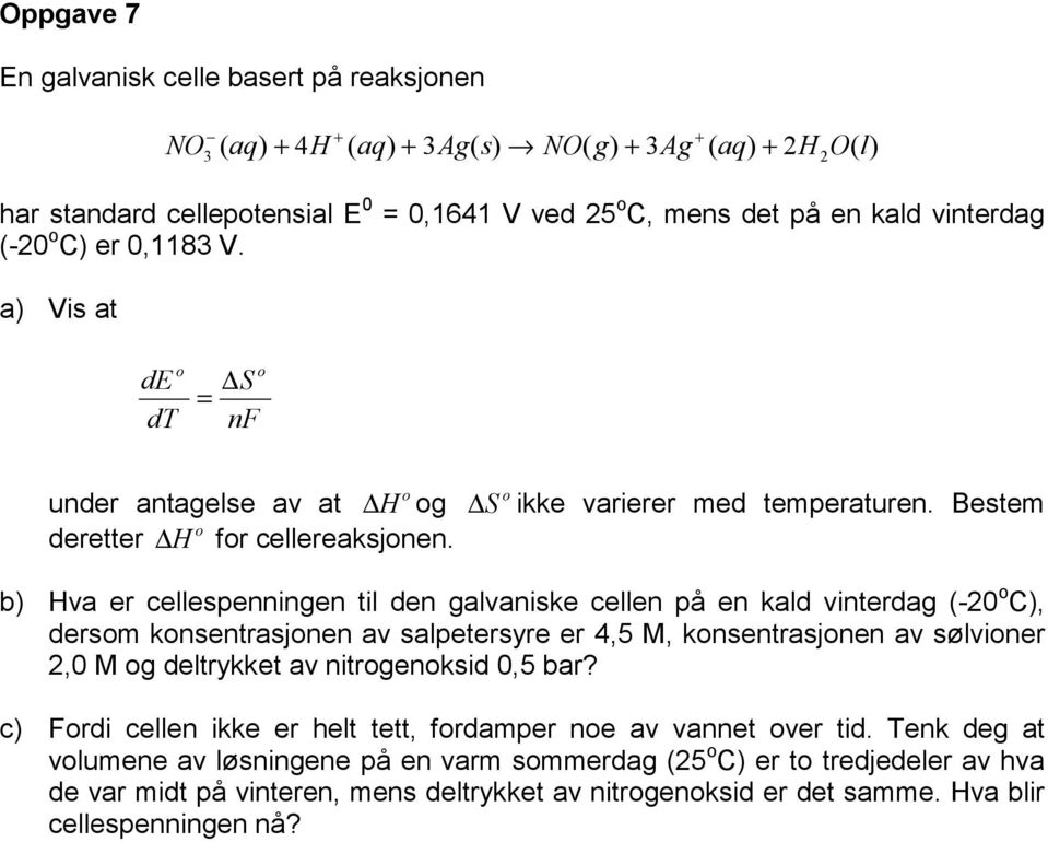 b) Hva er cellespenningen til den galvaniske cellen på en kald vinterdag (-20 o C), dersom konsentrasjonen av salpetersyre er 4,5 M, konsentrasjonen av sølvioner 2,0 M og deltrykket av nitrogenoksid