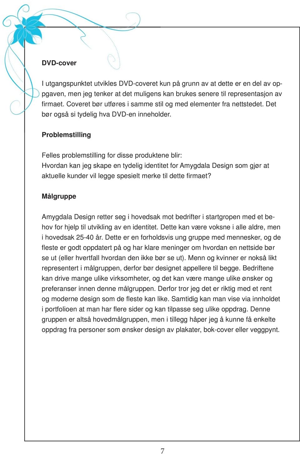 Problemstilling Felles problemstilling for disse produktene blir: Hvordan kan jeg skape en tydelig identitet for Amygdala Design som gjør at aktuelle kunder vil legge spesielt merke til dette fi