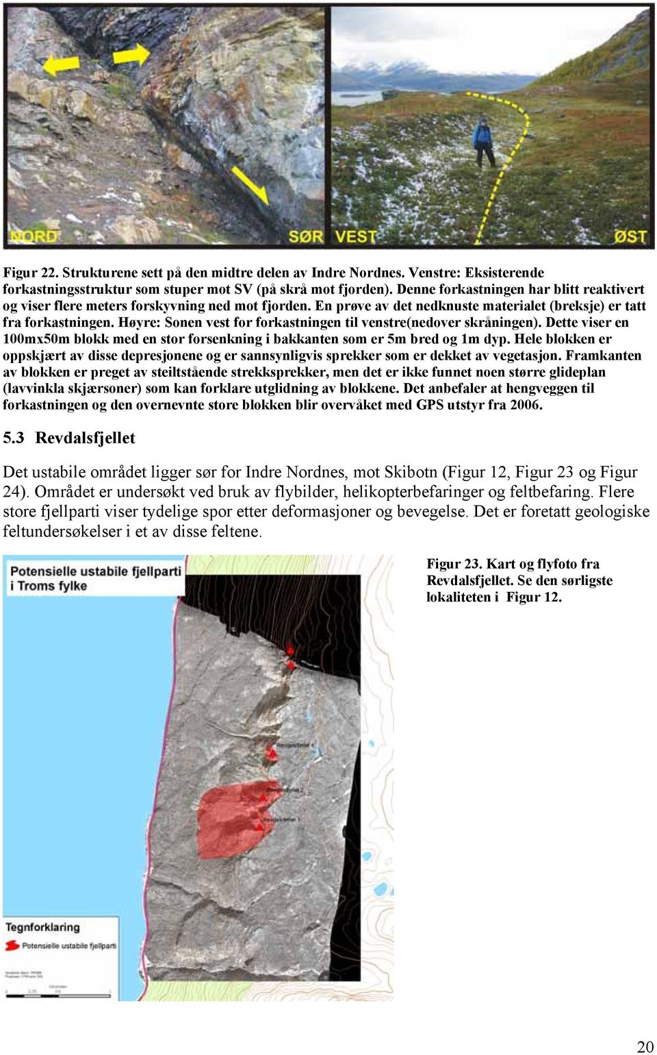 Høyre: Sonen vest for forkastningen til venstre(nedover skråningen). Dette viser en 100mx50m blokk med en stor forsenkning i bakkanten som er 5m bred og 1m dyp.