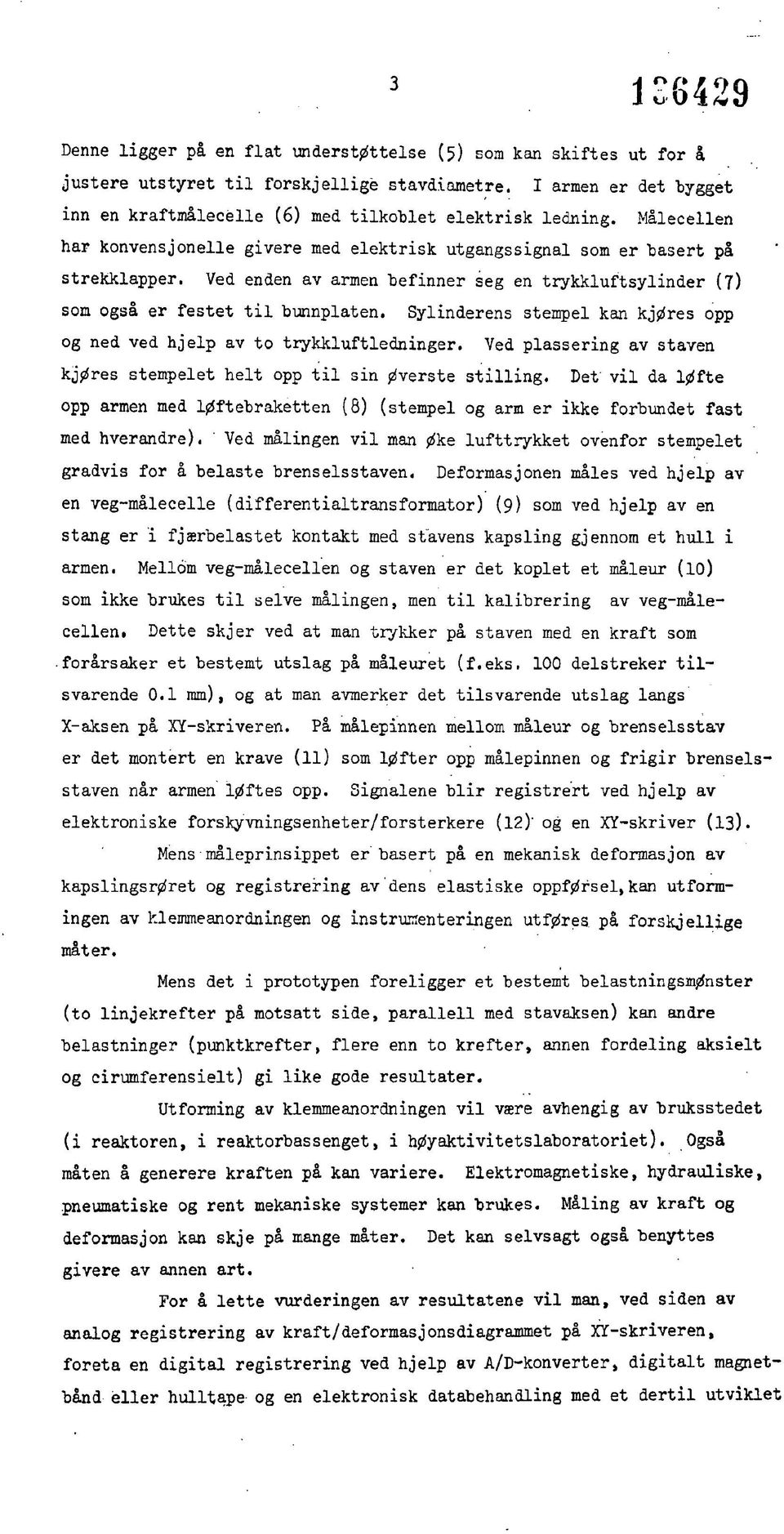 Ved enden av armen befinner seg en trykkluftsylinder (7) som også er festet til bunnplaten. Sylinderens stempel kan kjøres opp og ned ved hjelp av to trykkluftledninger.