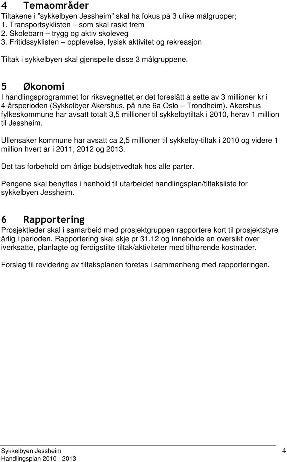 5 Økonomi I handlingsprogrammet for riksvegnettet er det foreslått å sette av 3 millioner kr i 4-årsperioden (Sykkelbyer Akershus, på rute 6a Oslo Trondheim).