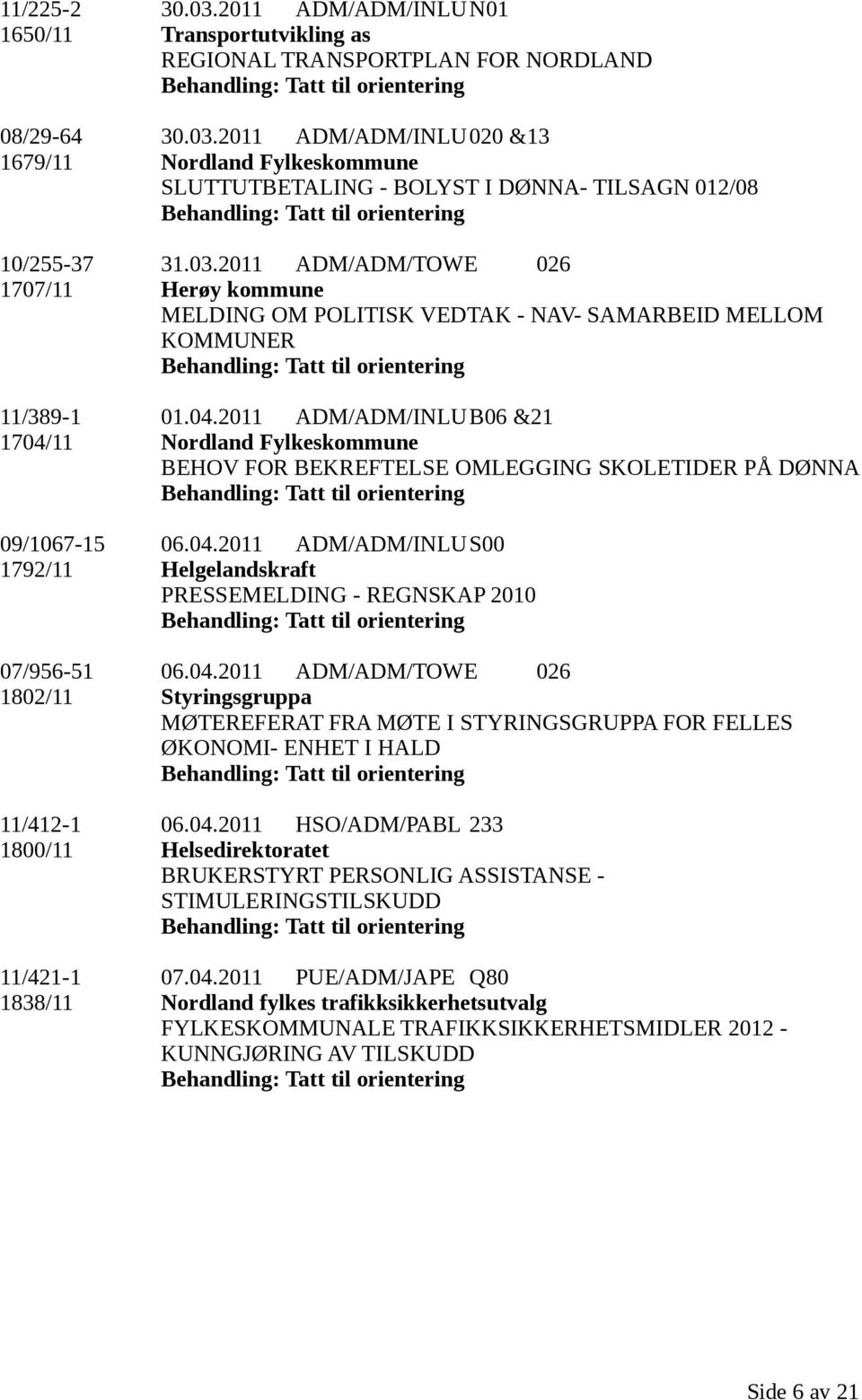 2011 ADM/ADM/INLUB06 &21 1704/11 Nordland Fylkeskommune BEHOV FOR BEKREFTELSE OMLEGGING SKOLETIDER PÅ DØNNA 09/1067-15 06.04.2011 ADM/ADM/INLUS00 1792/11 Helgelandskraft PRESSEMELDING - REGNSKAP 2010 07/956-51 06.