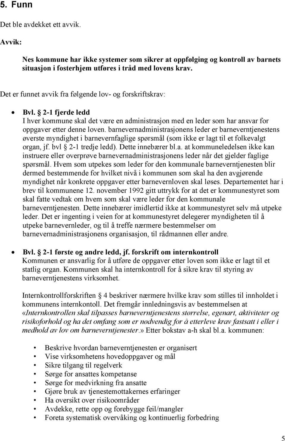 barnevernadministrasjonens leder er barneverntjenestens øverste myndighet i barnevernfaglige spørsmål (som ikke er lagt til et folkevalgt organ, jf. bvl 2-1 tredje ledd). Dette innebærer bl.a. at kommuneledelsen ikke kan instruere eller overprøve barnevernadministrasjonens leder når det gjelder faglige spørsmål.