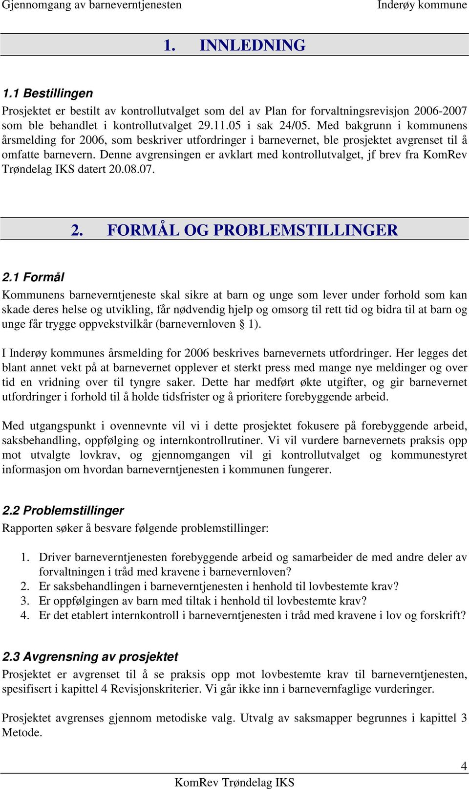 Denne avgrensingen er avklart med kontrollutvalget, jf brev fra KomRev Trøndelag IKS datert 20.08.07. 2. FORMÅL OG PROBLEMSTILLINGER 2.